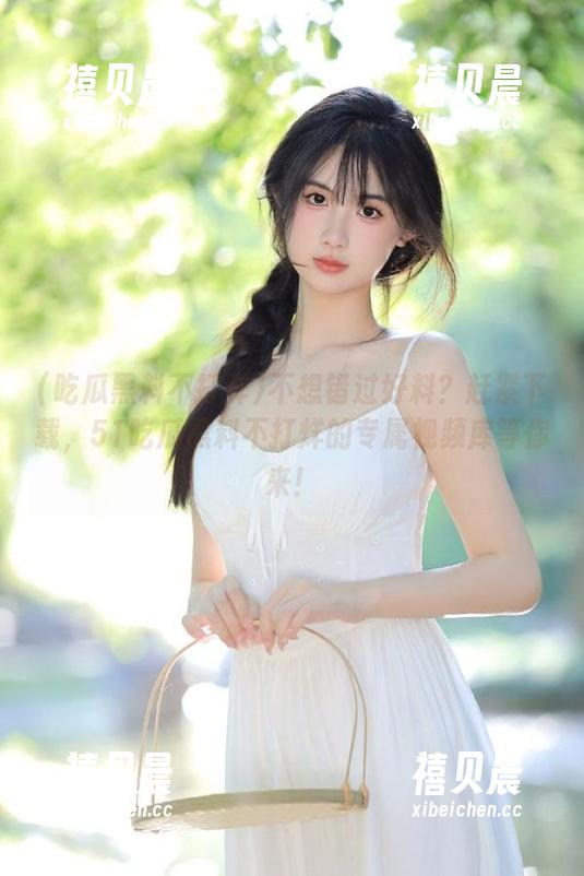 不想错过好料？赶紧下载，51吃瓜黑料不打烊的专属视频库等你来！
